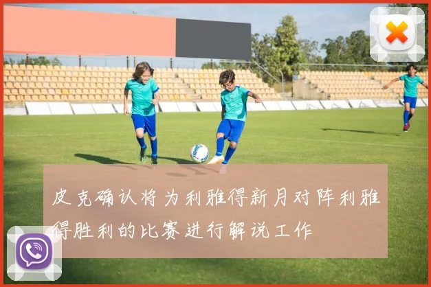 皮克确认将为利雅得新月对阵利雅得胜利的比赛进行解说工作