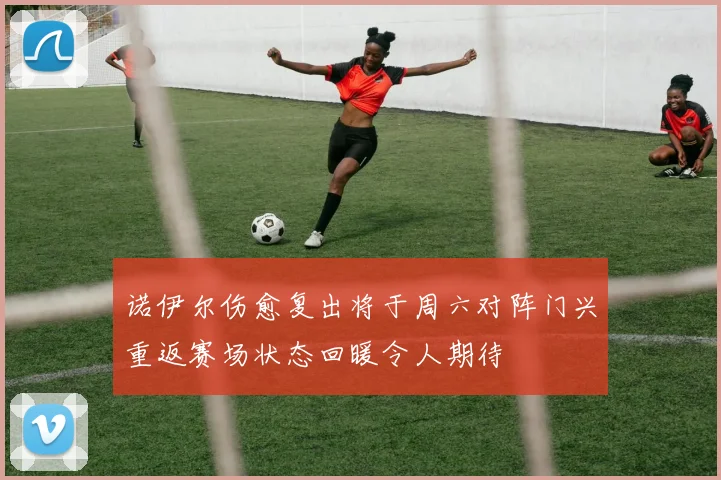 诺伊尔伤愈复出将于周六对阵门兴重返赛场状态回暖令人期待