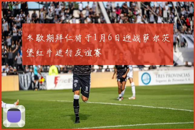 冬歇期拜仁将于1月6日迎战萨尔茨堡红牛进行友谊赛
