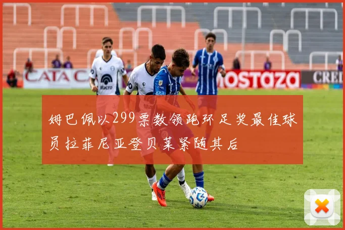 姆巴佩以299票数领跑环足奖最佳球员拉菲尼亚登贝莱紧随其后