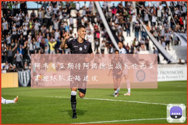 阿韦洛亚期待阿诺德出战瓦伦西亚掌控球队右路进攻