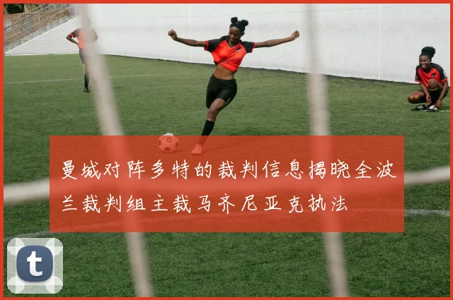 曼城对阵多特的裁判信息揭晓全波兰裁判组主裁马齐尼亚克执法