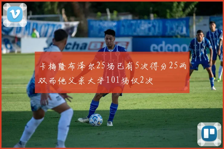 卡梅隆布泽尔25场已有5次得分25两双而他父亲大学101场仅2次