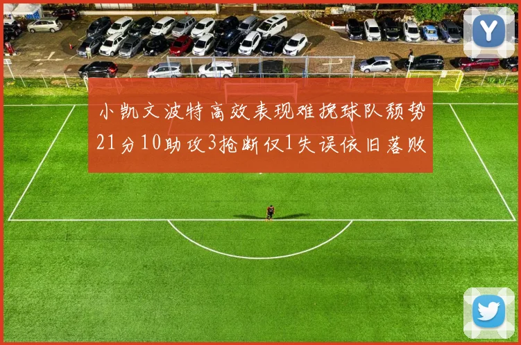 小凯文波特高效表现难挽球队颓势21分10助攻3抢断仅1失误依旧落败