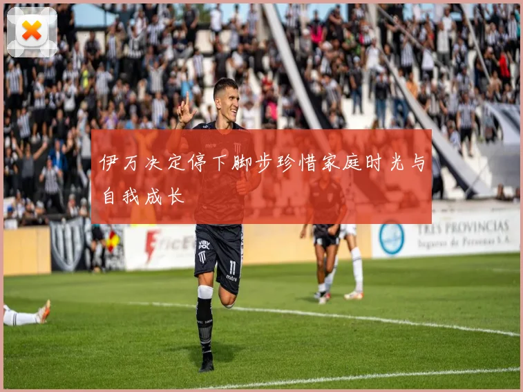 伊万决定停下脚步珍惜家庭时光与自我成长